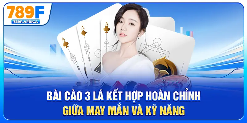 Bài Cào 3 Lá kết hợp hoàn chỉnh giữa may mắn và kỹ năng