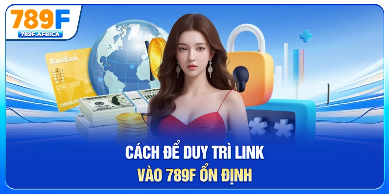 Cách để duy trì link vào 789F ổn định