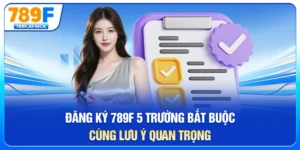 Đăng ký 789f - 5 trường hợp bắt buộc cùng lưu ý quan trọng