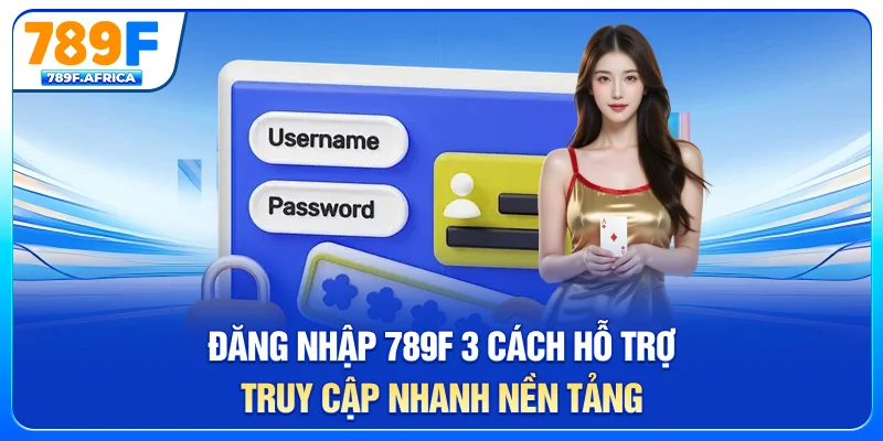 Đăng nhập 789f - 3 cách hỗ trợ truy cập nhanh nền tảng