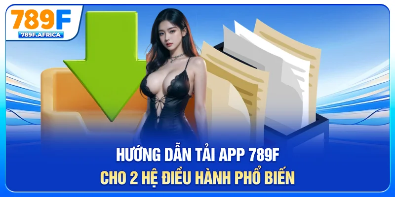 Hướng dẫn tải app 789F cho 2 hệ điều hành phổ biến